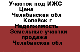 Участок под ИЖС. › Цена ­ 160 000 - Челябинская обл., Копейск г. Недвижимость » Земельные участки продажа   . Челябинская обл.